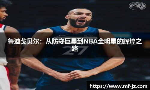 鲁迪戈贝尔：从防守巨星到NBA全明星的辉煌之路