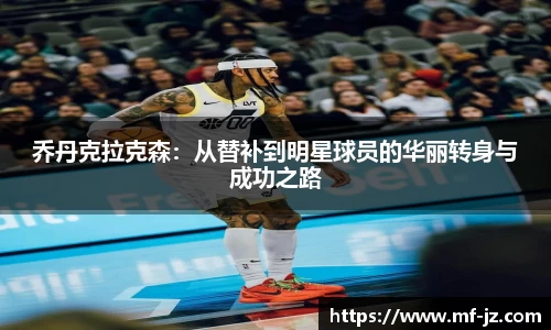 乔丹克拉克森：从替补到明星球员的华丽转身与成功之路