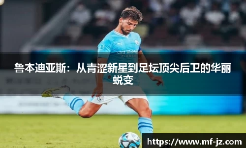 鲁本迪亚斯：从青涩新星到足坛顶尖后卫的华丽蜕变