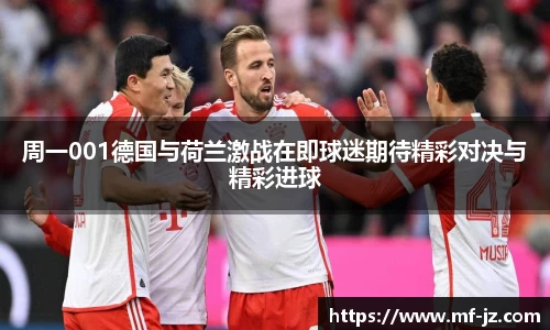 周一001德国与荷兰激战在即球迷期待精彩对决与精彩进球