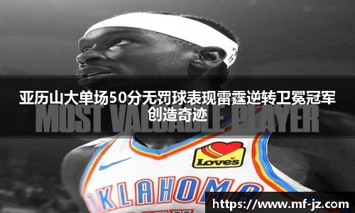 亚历山大单场50分无罚球表现雷霆逆转卫冕冠军创造奇迹